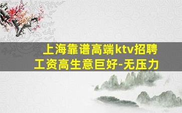 上海靠谱高端ktv招聘工资高生意巨好-无压力